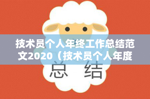 技术员个人年终工作总结范文2020（技术员个人年度工作总结来年怎么写）