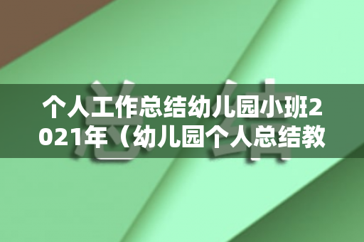 个人工作总结幼儿园小班2021年（幼儿园个人总结教师小班主班）