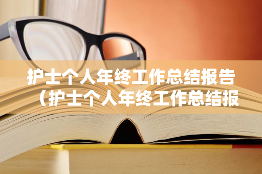 护士个人年终工作总结报告（护士个人年终工作总结报告怎么写）
