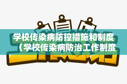 学校传染病防控措施和制度（学校传染病防治工作制度）