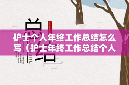 护士个人年终工作总结怎么写（护士年终工作总结个人免费）