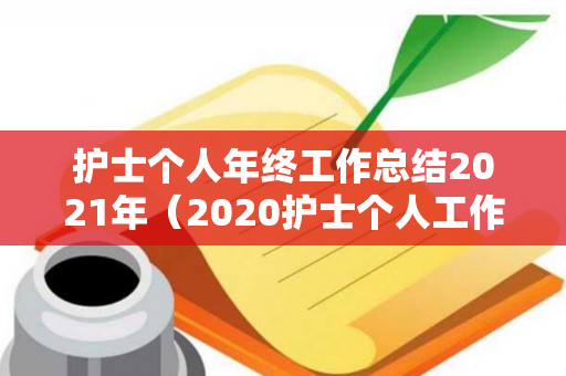 护士个人年终工作总结2021年（2020护士个人工作总结）