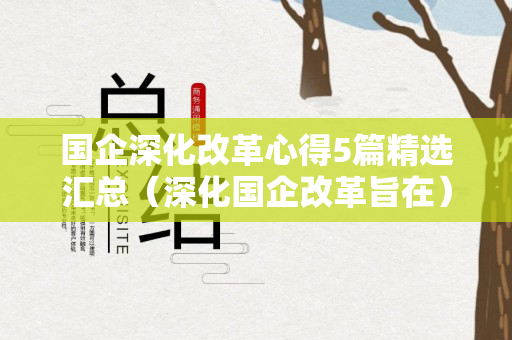 国企深化改革心得5篇精选汇总（深化国企改革旨在）