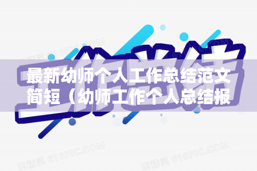 最新幼师个人工作总结范文简短（幼师工作个人总结报告怎么写）