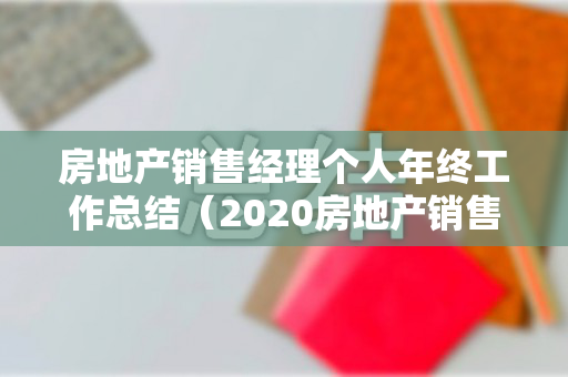 房地产销售经理个人年终工作总结（2020房地产销售经理年终工作总结）