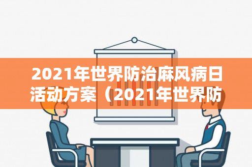 2021年世界防治麻风病日活动方案（2021年世界防治麻风病日宣传主题是什么）