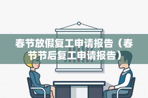 春节放假复工申请报告（春节节后复工申请报告）