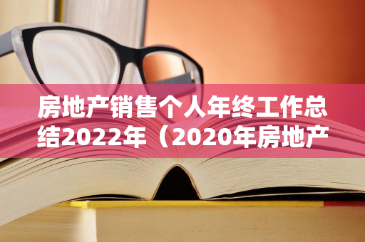 房地产销售个人年终工作总结2022年（2020年房地产销售个人年终总结）