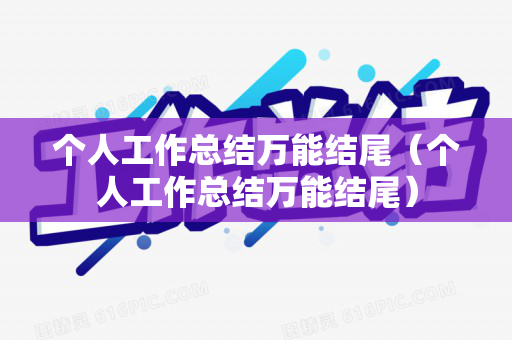 个人工作总结万能结尾（个人工作总结万能结尾）