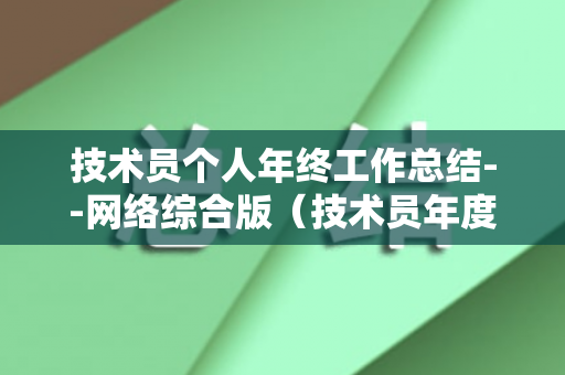技术员个人年终工作总结--网络综合版（技术员年度个人工作总结怎么写）