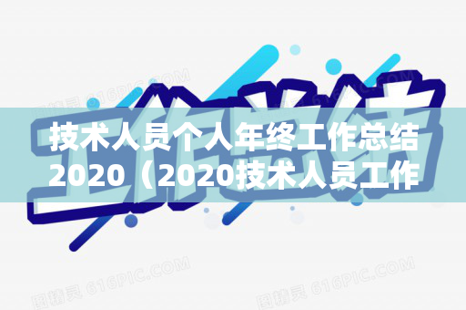 技术人员个人年终工作总结2020（2020技术人员工作总结怎么写）