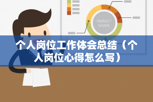 个人岗位工作体会总结（个人岗位心得怎么写）