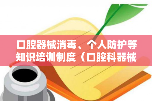 口腔器械消毒、个人防护等知识培训制度（口腔科器械消毒培训记录表）
