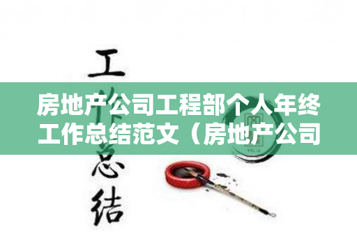 房地产公司工程部个人年终工作总结范文（房地产公司工程部个人年终工作总结范文怎么写）