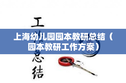 上海幼儿园园本教研总结（园本教研工作方案）