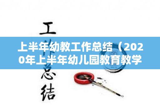 上半年幼教工作总结（2020年上半年幼儿园教育教学工作总结）