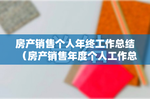 房产销售个人年终工作总结（房产销售年度个人工作总结及明年工作计划）