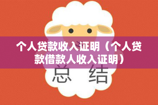 个人贷款收入证明（个人贷款借款人收入证明）