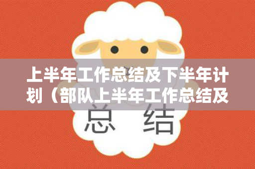 上半年工作总结及下半年计划（部队上半年工作总结及下半年工作计划范文）