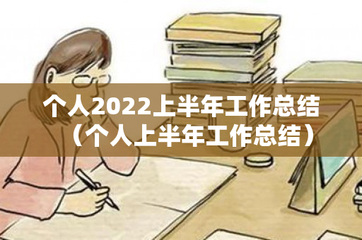 个人2022上半年工作总结（个人上半年工作总结）