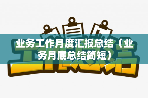 业务工作月度汇报总结（业务月底总结简短）