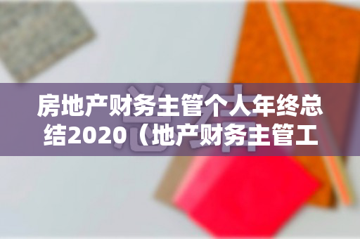 房地产财务主管个人年终总结2020（地产财务主管工作内容）