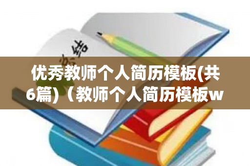 优秀教师个人简历模板(共6篇)（教师个人简历模板word）