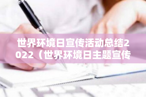 世界环境日宣传活动总结2022（世界环境日主题宣传活动方案）