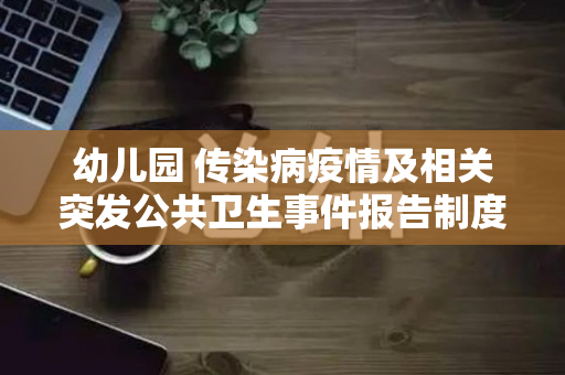 幼儿园 传染病疫情及相关突发公共卫生事件报告制度（幼儿园传染病疫情报告制度2019）