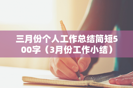 三月份个人工作总结简短500字（3月份工作小结）