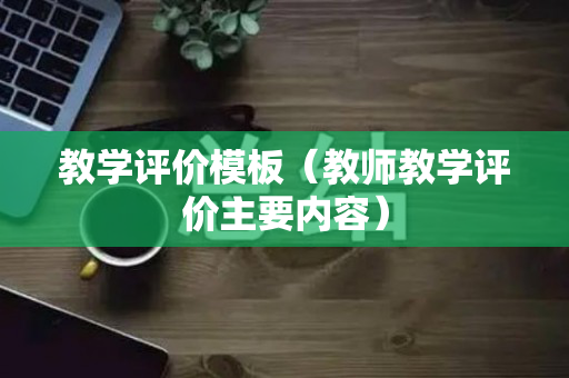 教学评价模板（教师教学评价主要内容）