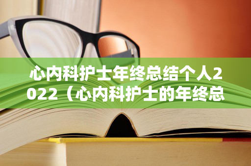 心内科护士年终总结个人2022（心内科护士的年终总结）