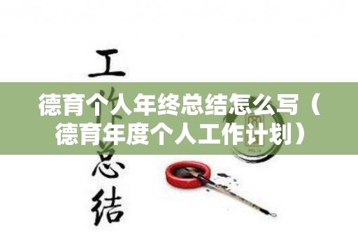 德育个人年终总结怎么写（德育年度个人工作计划）