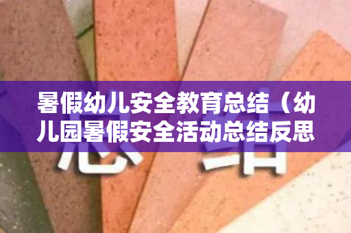 暑假幼儿安全教育总结（幼儿园暑假安全活动总结反思）
