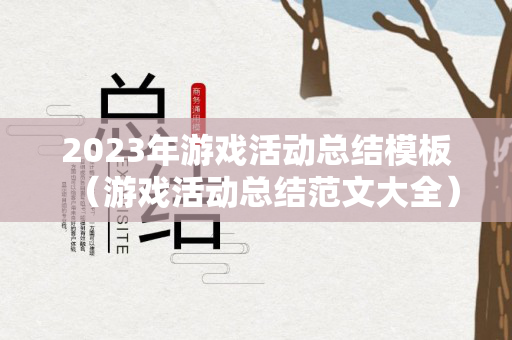 2023年游戏活动总结模板（游戏活动总结范文大全）