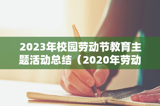 2023年校园劳动节教育主题活动总结（2020年劳动教育主题）