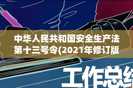 中华人民共和国安全生产法第十三号令(2021年修订版)（安全生产法137条）