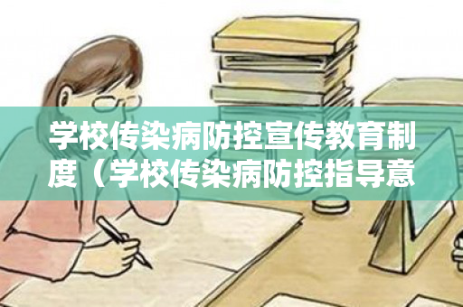 学校传染病防控宣传教育制度（学校传染病防控指导意见范文）