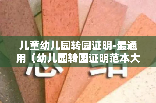 儿童幼儿园转园证明-最通用（幼儿园转园证明范本大全最新）