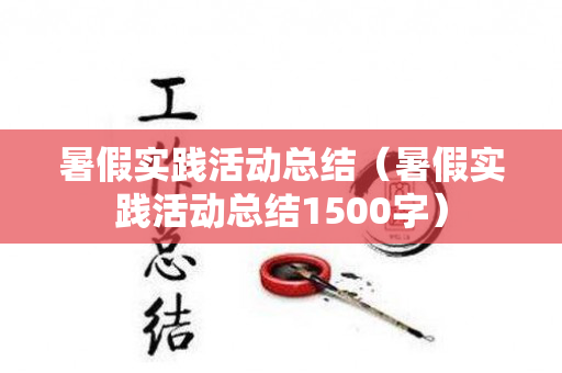 暑假实践活动总结（暑假实践活动总结1500字）