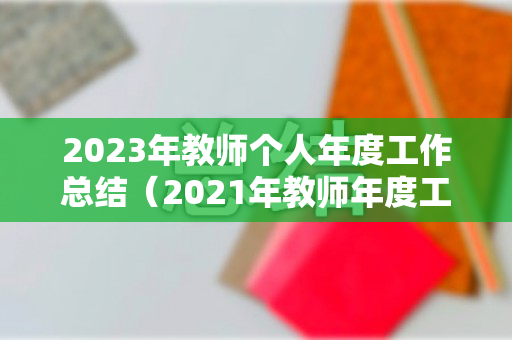 2023年教师个人年度工作总结（2021年教师年度工作总结）