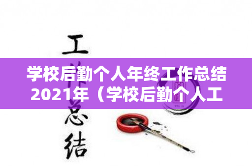 学校后勤个人年终工作总结2021年（学校后勤个人工作总结报告）