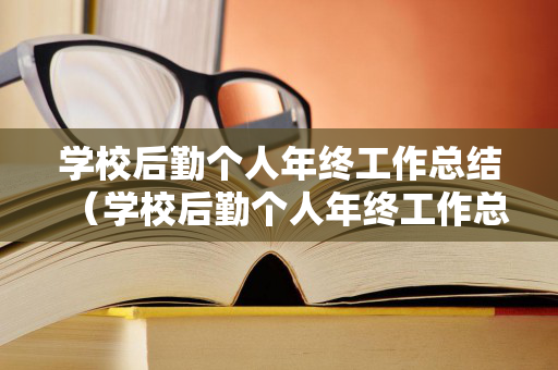 学校后勤个人年终工作总结（学校后勤个人年终工作总结）
