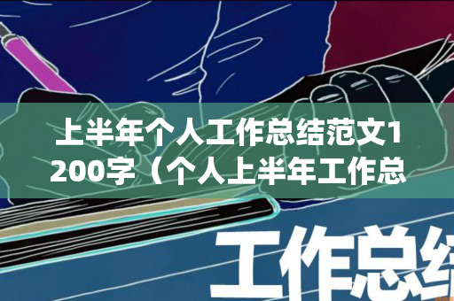 上半年个人工作总结范文1200字（个人上半年工作总结(个人通用)）