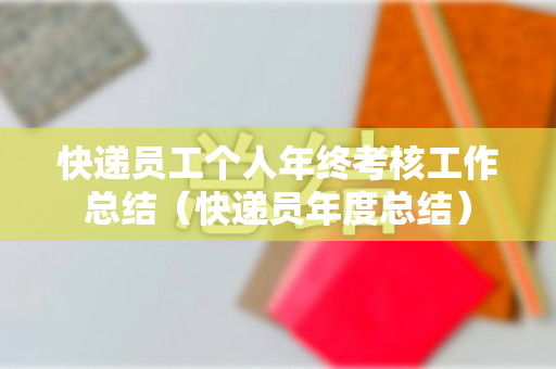 快递员工个人年终考核工作总结（快递员年度总结）