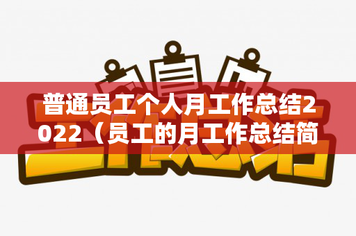 普通员工个人月工作总结2022（员工的月工作总结简短）