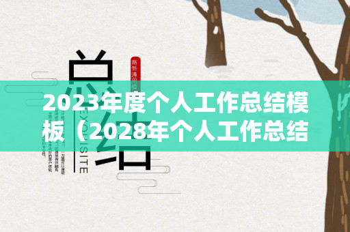 2023年度个人工作总结模板（2028年个人工作总结）