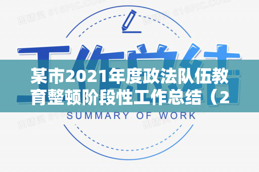某市2021年度政法队伍教育整顿阶段性工作总结（2021年政法队伍教育整顿工作情况汇报）