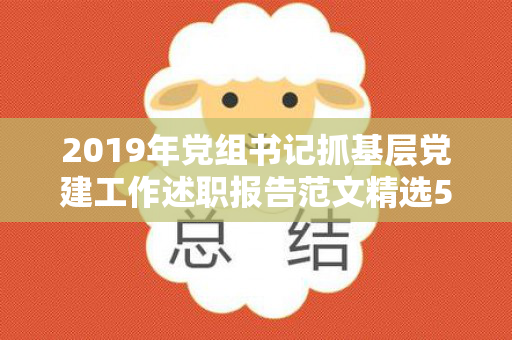 2019年党组书记抓基层党建工作述职报告范文精选5篇（2020党委书记抓基层党建工作述职报告）
