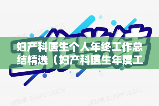 妇产科医生个人年终工作总结精选（妇产科医生年度工作总结 个人2022怎么写）